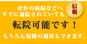 他の病院に通院されていても転院可能です。もちろん保険の適用も出来ます。